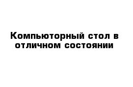 Компьюторный стол в отличном состоянии